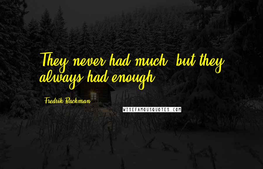 Fredrik Backman Quotes: They never had much, but they always had enough.