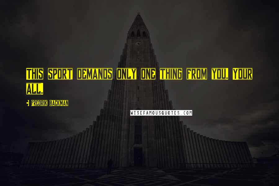 Fredrik Backman Quotes: This sport demands only one thing from you. Your all.