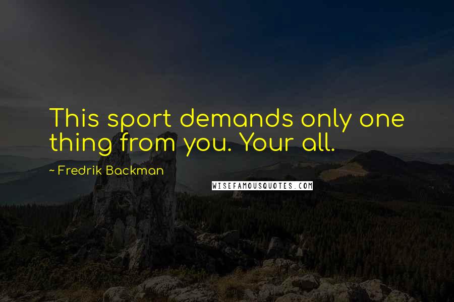 Fredrik Backman Quotes: This sport demands only one thing from you. Your all.