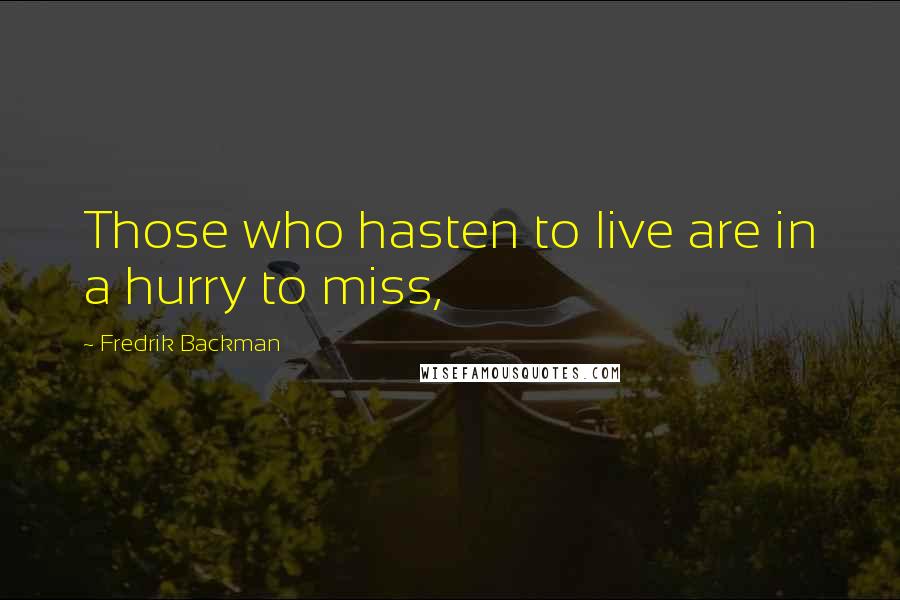Fredrik Backman Quotes: Those who hasten to live are in a hurry to miss,