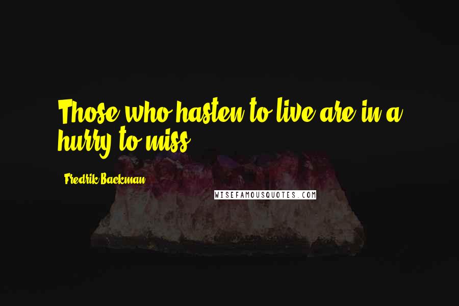 Fredrik Backman Quotes: Those who hasten to live are in a hurry to miss,