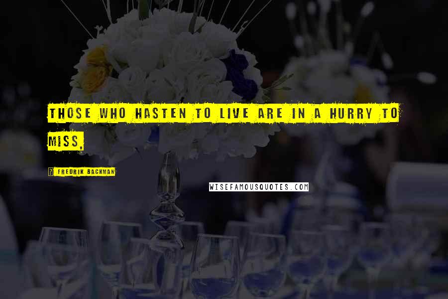 Fredrik Backman Quotes: Those who hasten to live are in a hurry to miss,