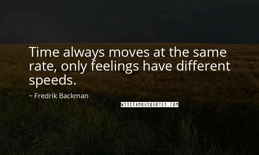 Fredrik Backman Quotes: Time always moves at the same rate, only feelings have different speeds.