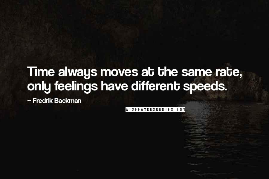 Fredrik Backman Quotes: Time always moves at the same rate, only feelings have different speeds.