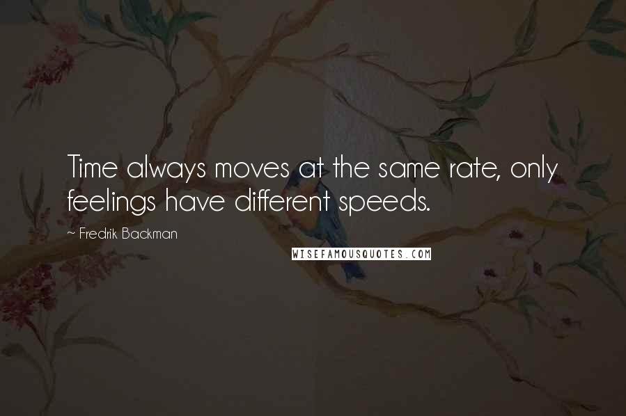 Fredrik Backman Quotes: Time always moves at the same rate, only feelings have different speeds.