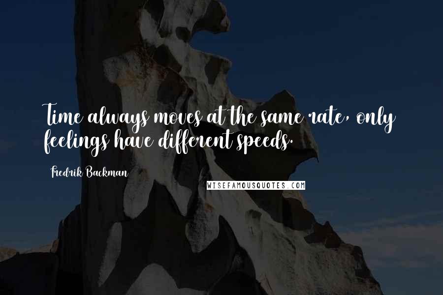 Fredrik Backman Quotes: Time always moves at the same rate, only feelings have different speeds.