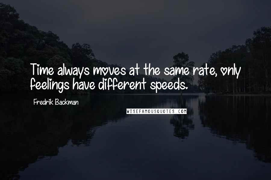 Fredrik Backman Quotes: Time always moves at the same rate, only feelings have different speeds.