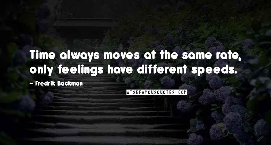 Fredrik Backman Quotes: Time always moves at the same rate, only feelings have different speeds.