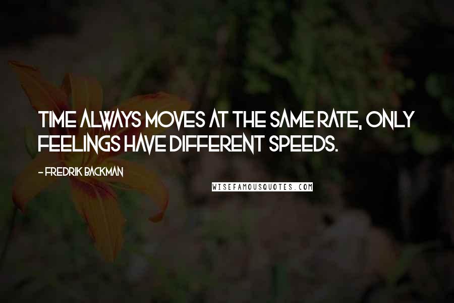 Fredrik Backman Quotes: Time always moves at the same rate, only feelings have different speeds.