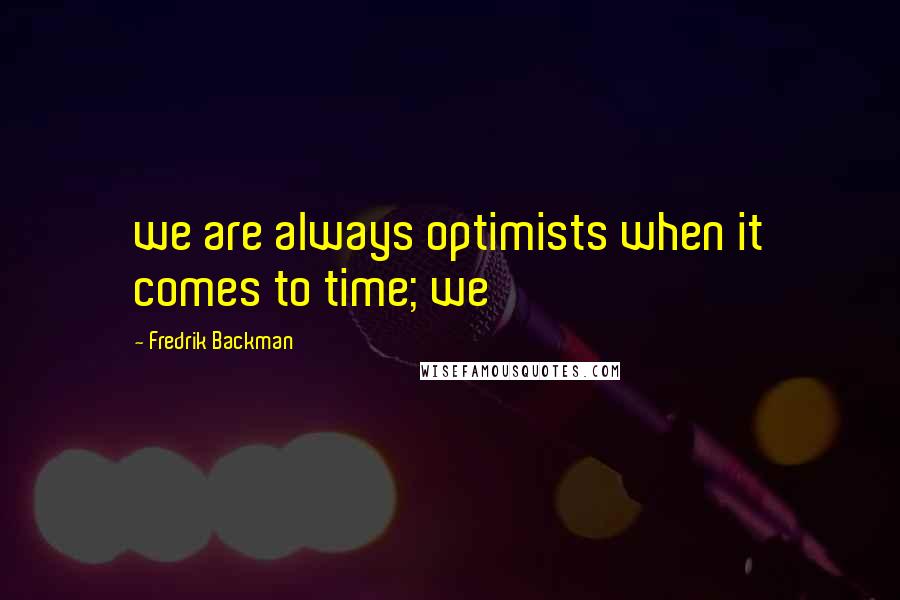 Fredrik Backman Quotes: we are always optimists when it comes to time; we