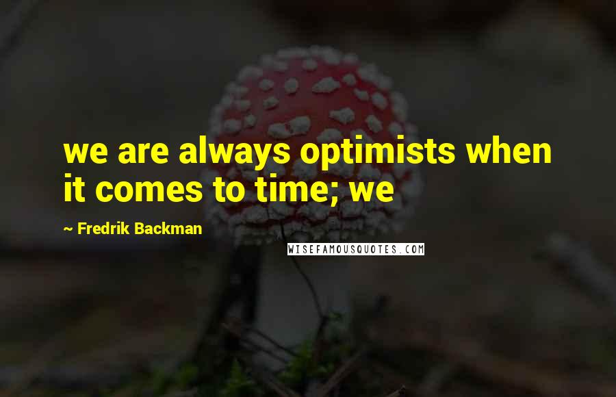 Fredrik Backman Quotes: we are always optimists when it comes to time; we