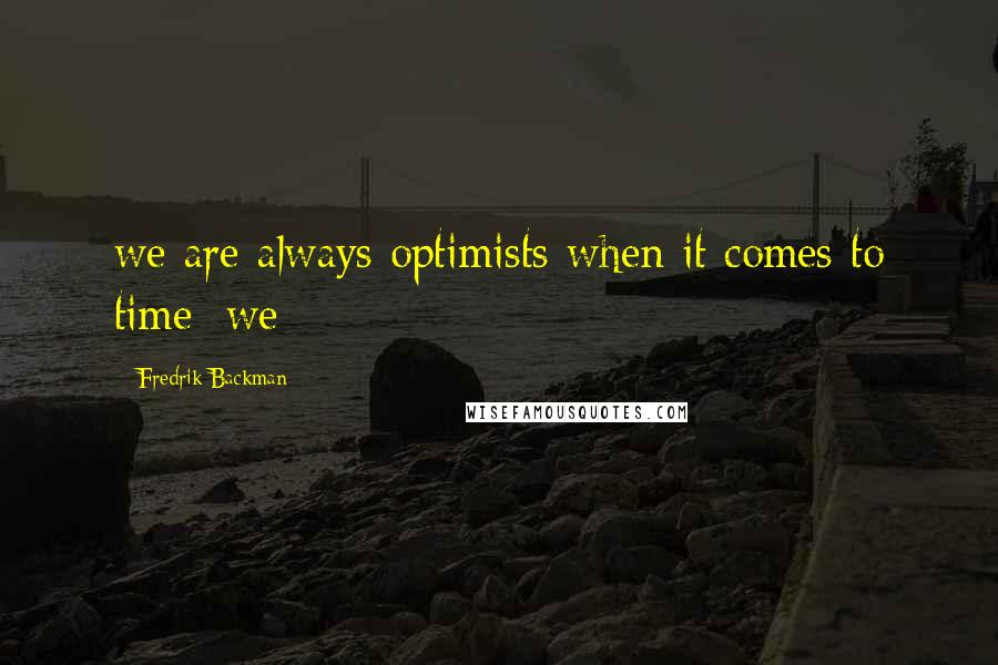 Fredrik Backman Quotes: we are always optimists when it comes to time; we