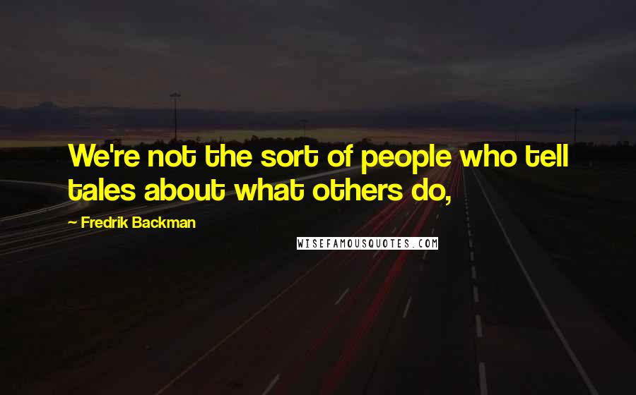 Fredrik Backman Quotes: We're not the sort of people who tell tales about what others do,