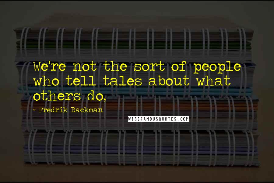 Fredrik Backman Quotes: We're not the sort of people who tell tales about what others do,