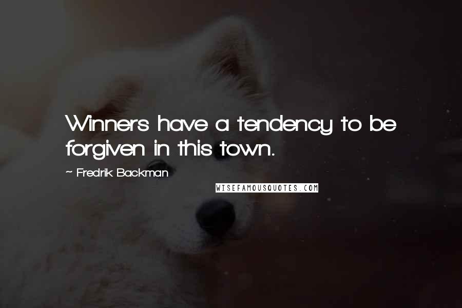 Fredrik Backman Quotes: Winners have a tendency to be forgiven in this town.