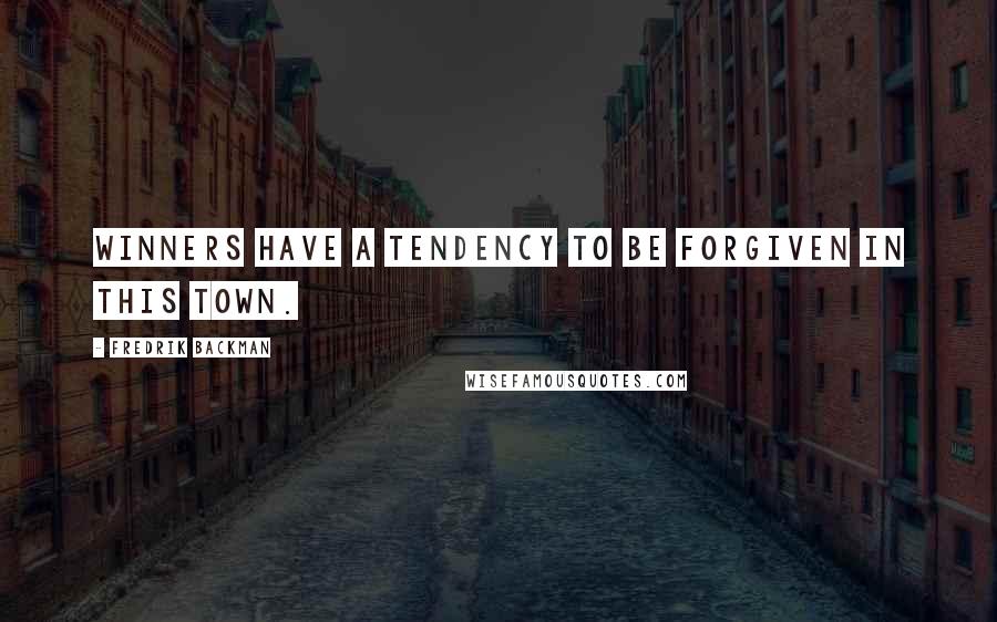 Fredrik Backman Quotes: Winners have a tendency to be forgiven in this town.