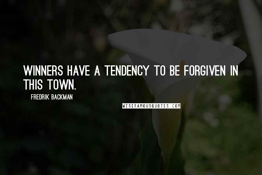 Fredrik Backman Quotes: Winners have a tendency to be forgiven in this town.