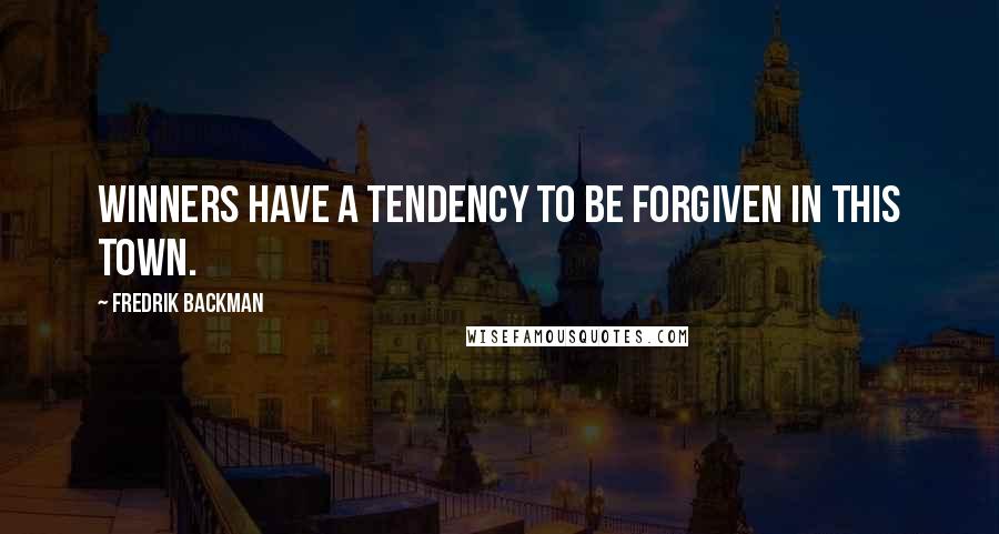 Fredrik Backman Quotes: Winners have a tendency to be forgiven in this town.