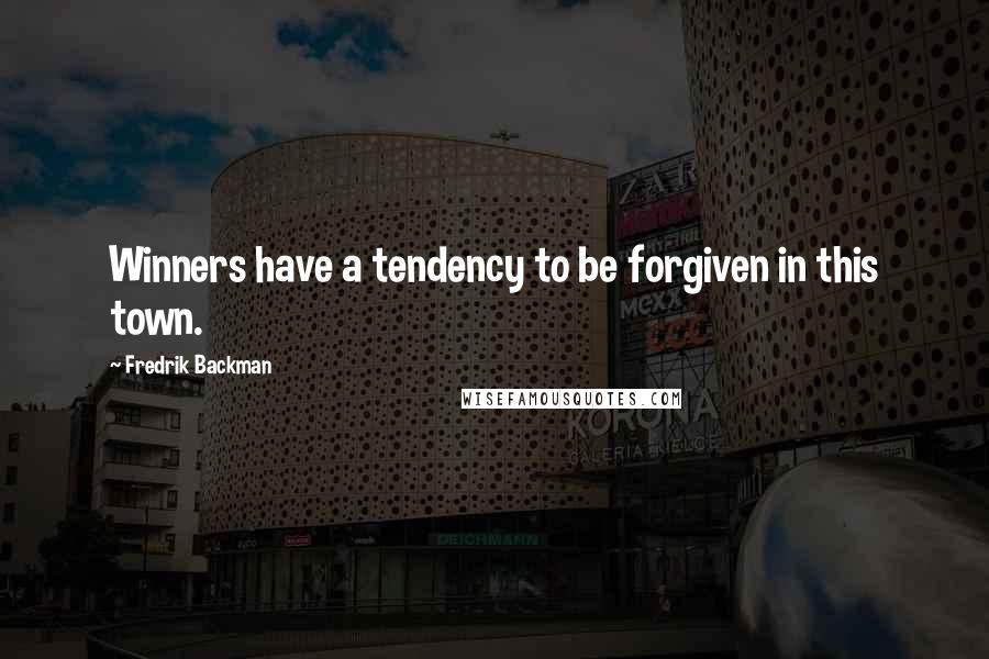 Fredrik Backman Quotes: Winners have a tendency to be forgiven in this town.