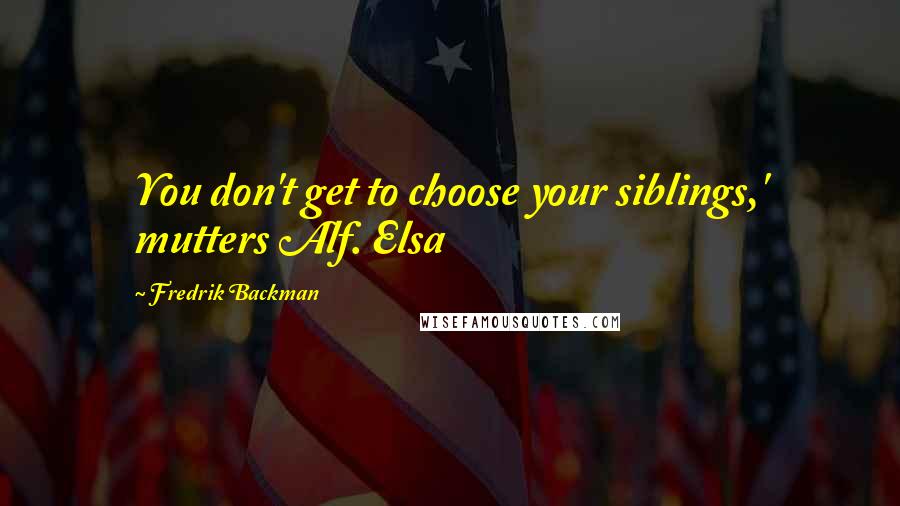 Fredrik Backman Quotes: You don't get to choose your siblings,' mutters Alf. Elsa