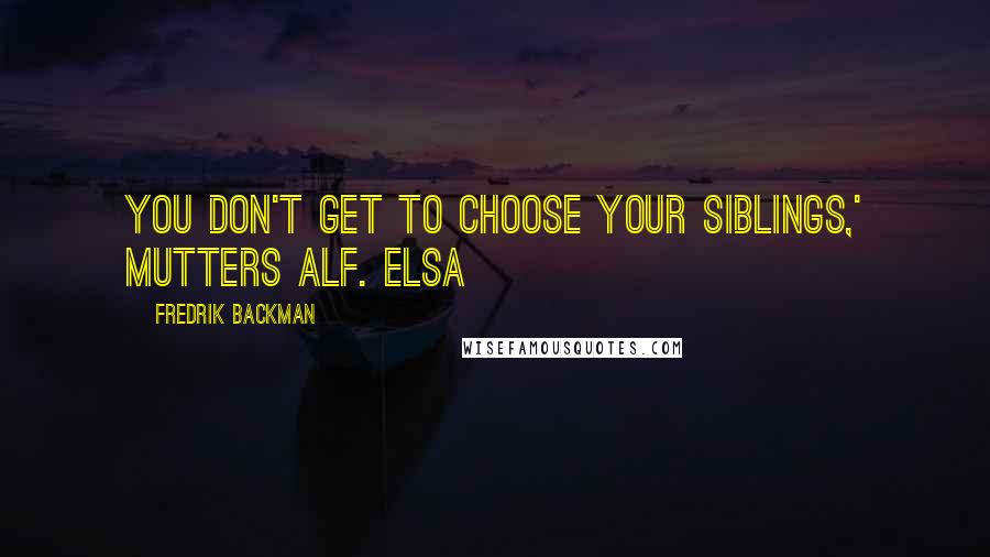 Fredrik Backman Quotes: You don't get to choose your siblings,' mutters Alf. Elsa