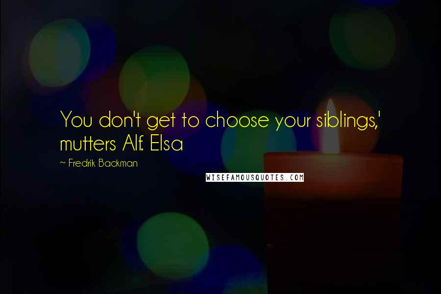 Fredrik Backman Quotes: You don't get to choose your siblings,' mutters Alf. Elsa