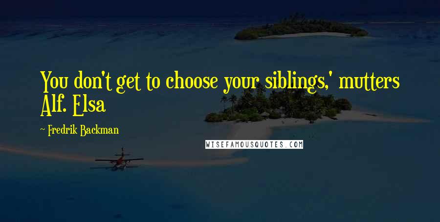 Fredrik Backman Quotes: You don't get to choose your siblings,' mutters Alf. Elsa