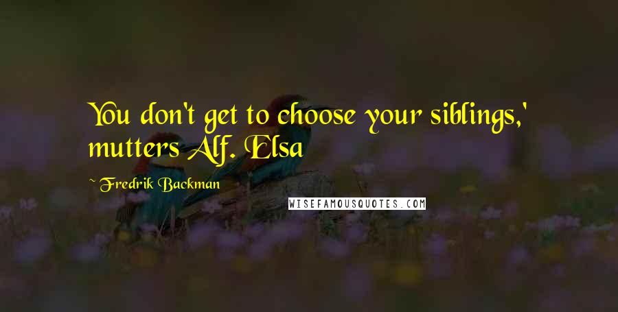 Fredrik Backman Quotes: You don't get to choose your siblings,' mutters Alf. Elsa