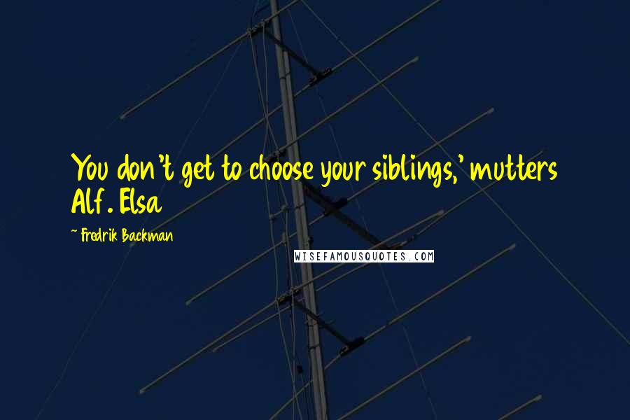 Fredrik Backman Quotes: You don't get to choose your siblings,' mutters Alf. Elsa