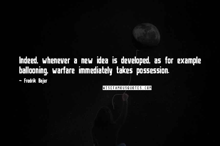 Fredrik Bajer Quotes: Indeed, whenever a new idea is developed, as for example ballooning, warfare immediately takes possession.
