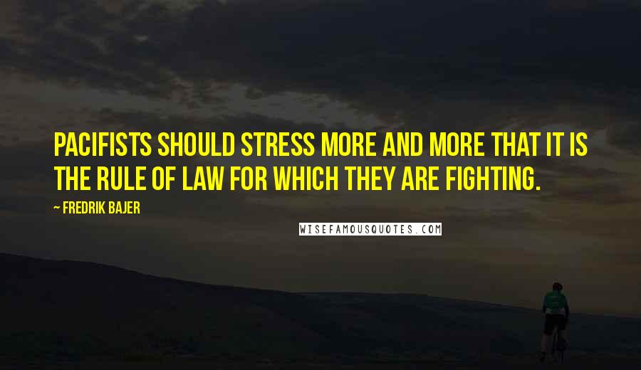 Fredrik Bajer Quotes: Pacifists should stress more and more that it is the rule of law for which they are fighting.