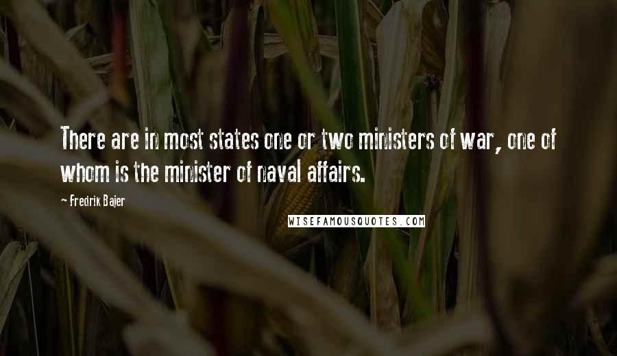 Fredrik Bajer Quotes: There are in most states one or two ministers of war, one of whom is the minister of naval affairs.