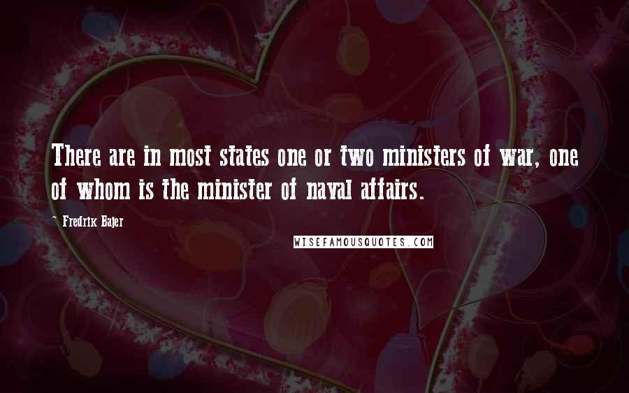 Fredrik Bajer Quotes: There are in most states one or two ministers of war, one of whom is the minister of naval affairs.