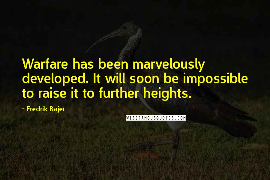 Fredrik Bajer Quotes: Warfare has been marvelously developed. It will soon be impossible to raise it to further heights.