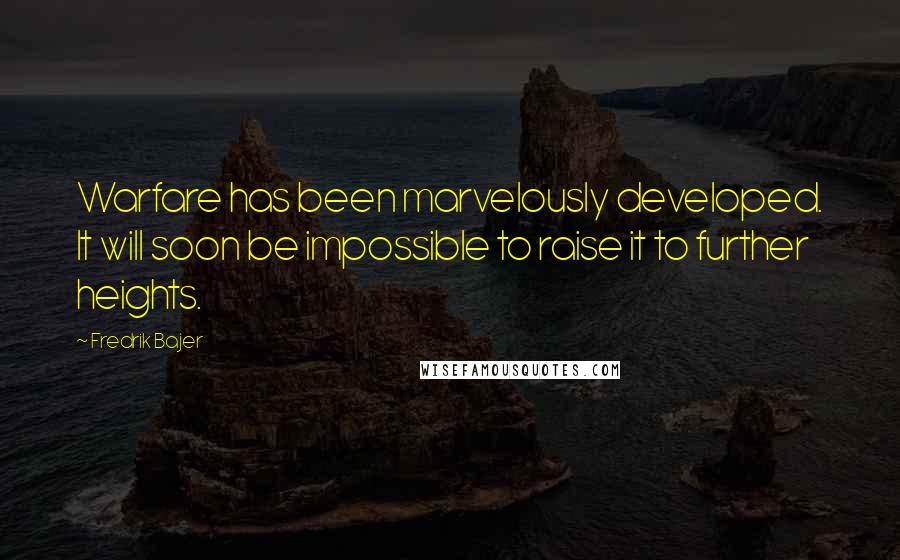 Fredrik Bajer Quotes: Warfare has been marvelously developed. It will soon be impossible to raise it to further heights.