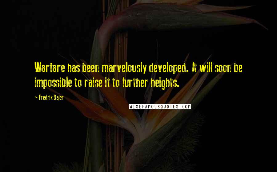 Fredrik Bajer Quotes: Warfare has been marvelously developed. It will soon be impossible to raise it to further heights.