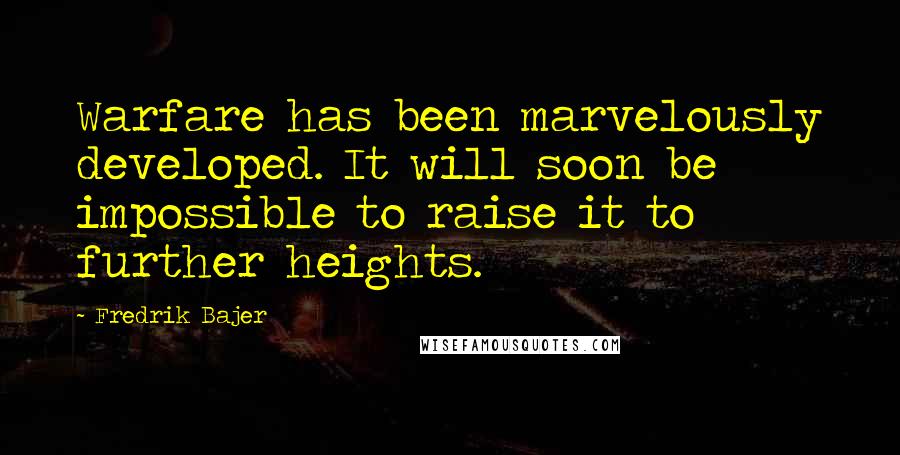 Fredrik Bajer Quotes: Warfare has been marvelously developed. It will soon be impossible to raise it to further heights.