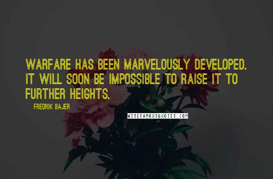 Fredrik Bajer Quotes: Warfare has been marvelously developed. It will soon be impossible to raise it to further heights.