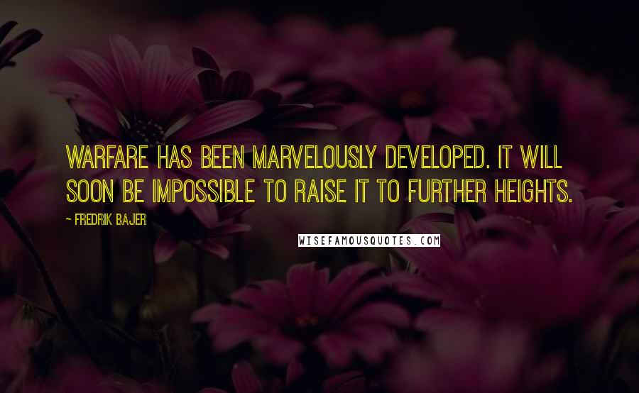 Fredrik Bajer Quotes: Warfare has been marvelously developed. It will soon be impossible to raise it to further heights.