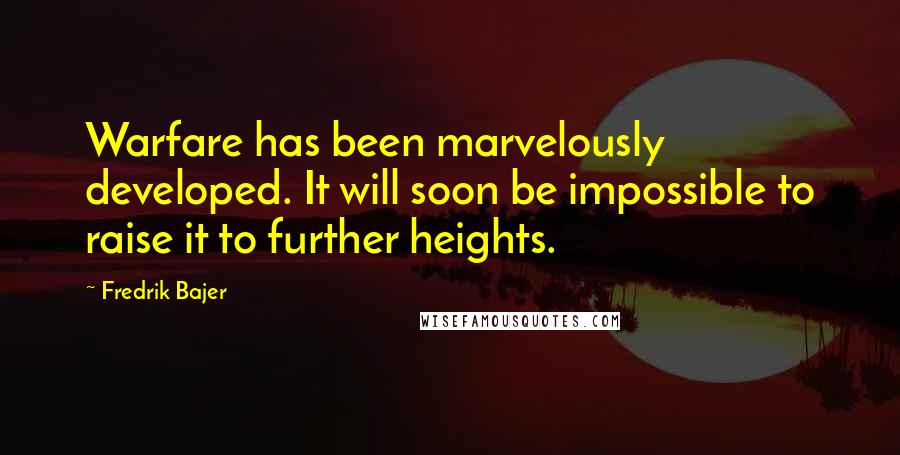 Fredrik Bajer Quotes: Warfare has been marvelously developed. It will soon be impossible to raise it to further heights.