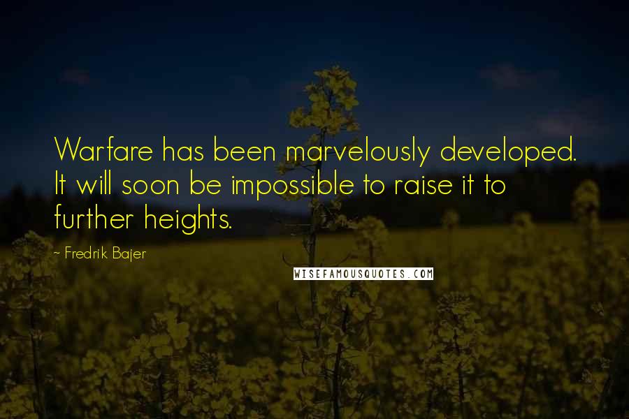 Fredrik Bajer Quotes: Warfare has been marvelously developed. It will soon be impossible to raise it to further heights.