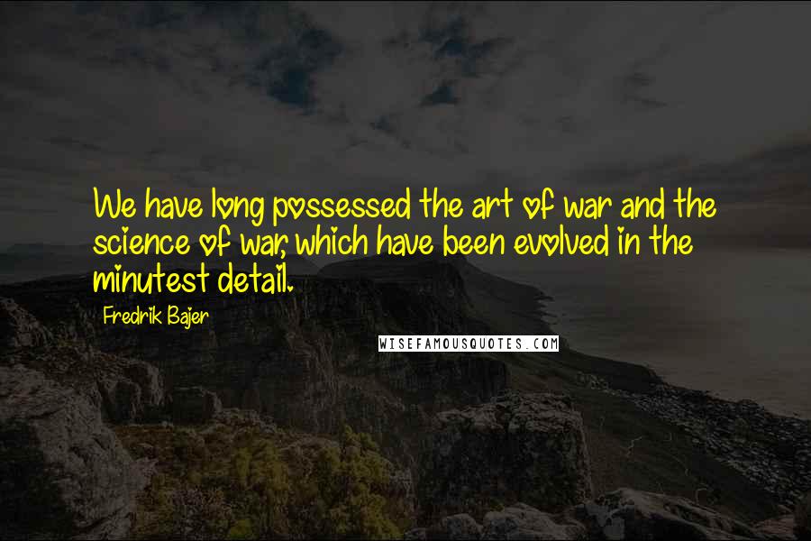 Fredrik Bajer Quotes: We have long possessed the art of war and the science of war, which have been evolved in the minutest detail.