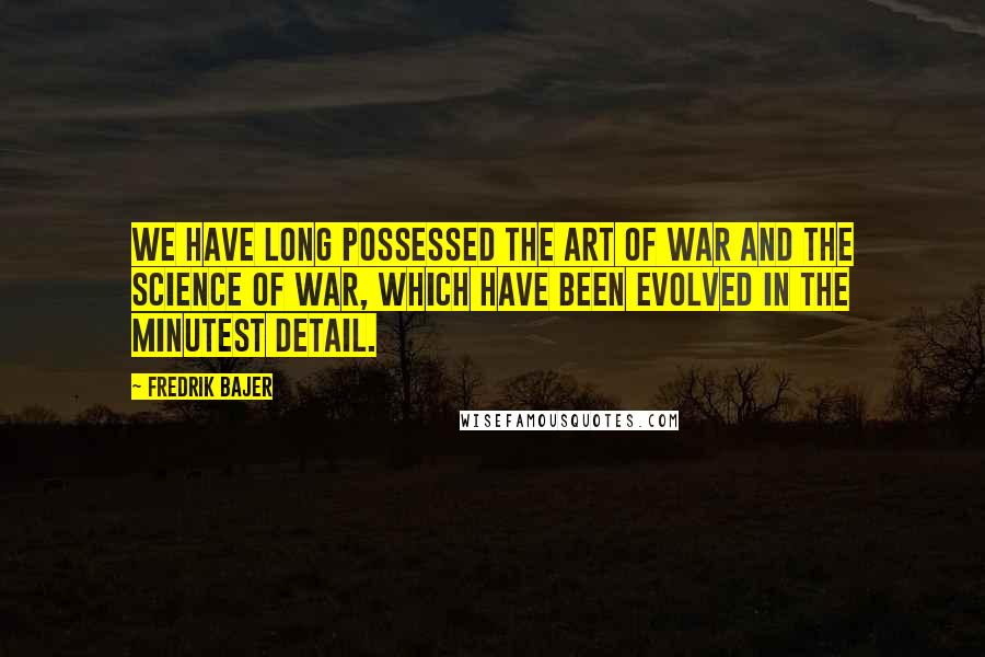 Fredrik Bajer Quotes: We have long possessed the art of war and the science of war, which have been evolved in the minutest detail.
