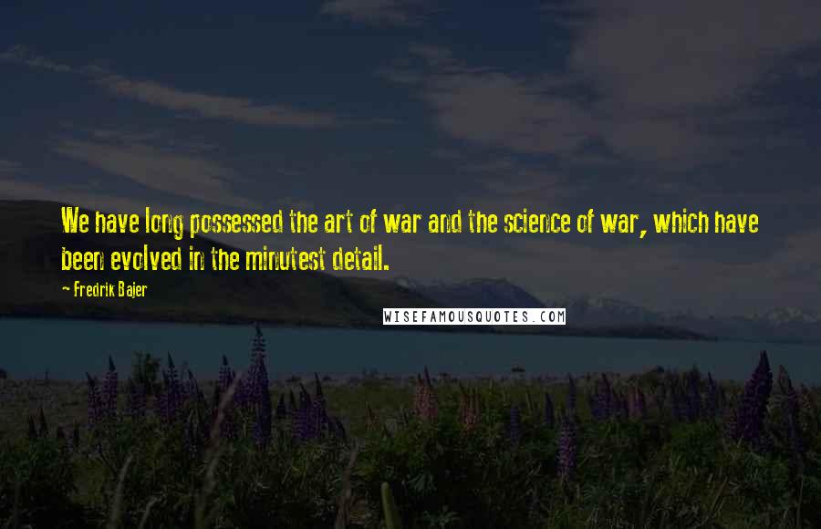 Fredrik Bajer Quotes: We have long possessed the art of war and the science of war, which have been evolved in the minutest detail.