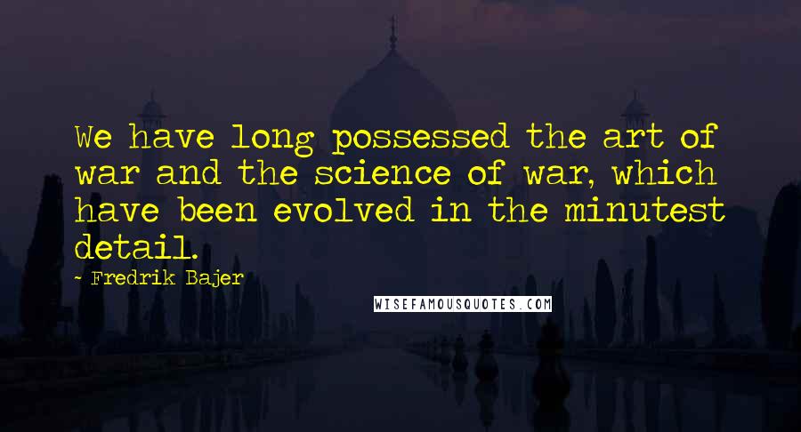 Fredrik Bajer Quotes: We have long possessed the art of war and the science of war, which have been evolved in the minutest detail.