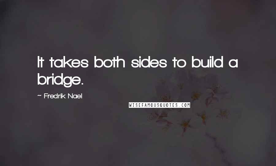 Fredrik Nael Quotes: It takes both sides to build a bridge.