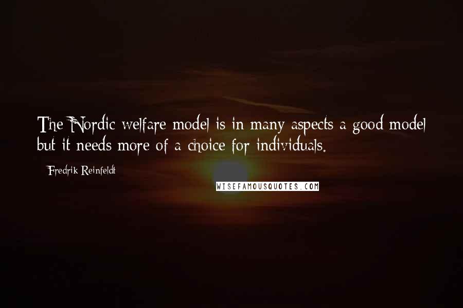 Fredrik Reinfeldt Quotes: The Nordic welfare model is in many aspects a good model but it needs more of a choice for individuals.