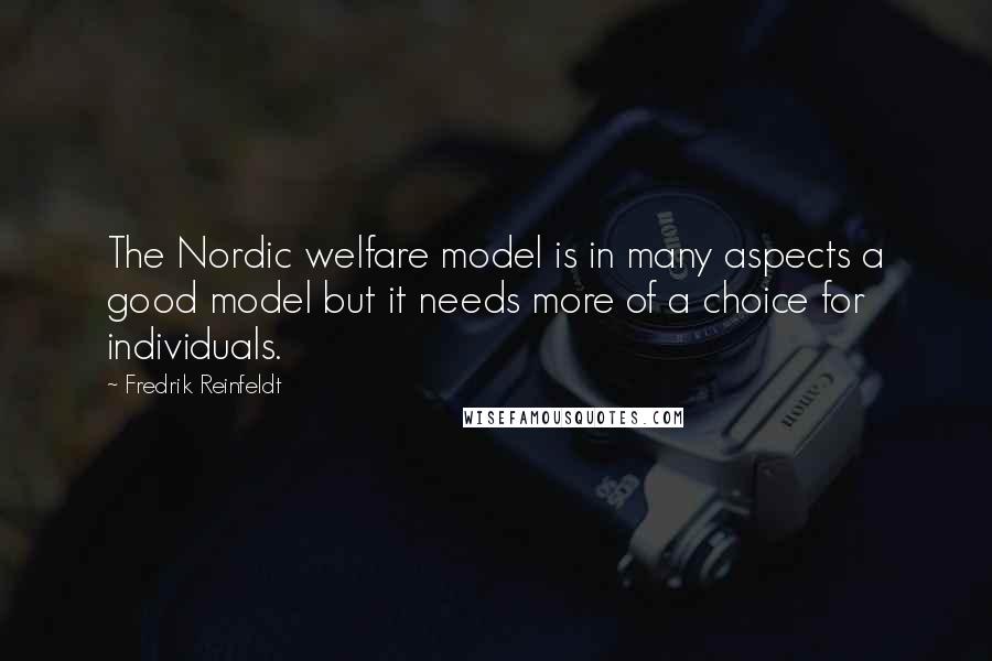 Fredrik Reinfeldt Quotes: The Nordic welfare model is in many aspects a good model but it needs more of a choice for individuals.