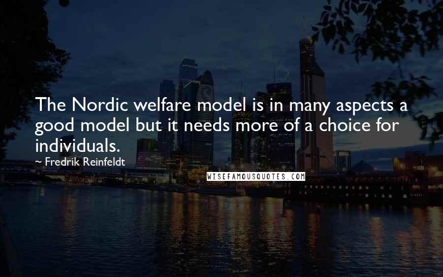 Fredrik Reinfeldt Quotes: The Nordic welfare model is in many aspects a good model but it needs more of a choice for individuals.