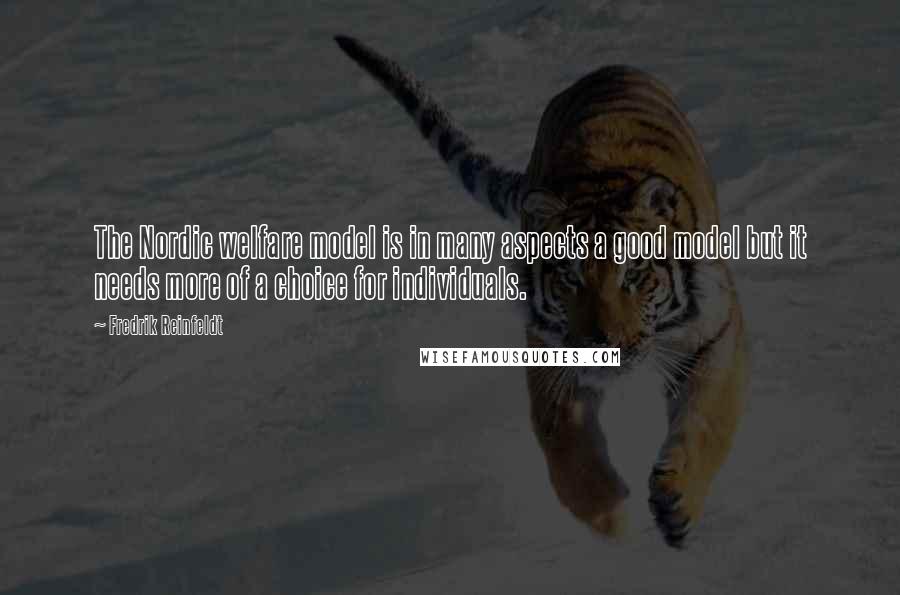 Fredrik Reinfeldt Quotes: The Nordic welfare model is in many aspects a good model but it needs more of a choice for individuals.